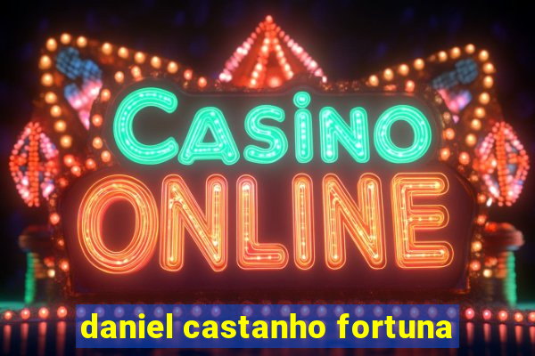 daniel castanho fortuna